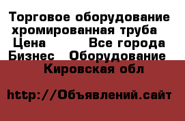 Торговое оборудование хромированная труба › Цена ­ 150 - Все города Бизнес » Оборудование   . Кировская обл.